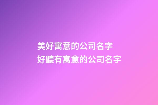 美好寓意的公司名字 好聽有寓意的公司名字-第1張-公司起名-玄機派